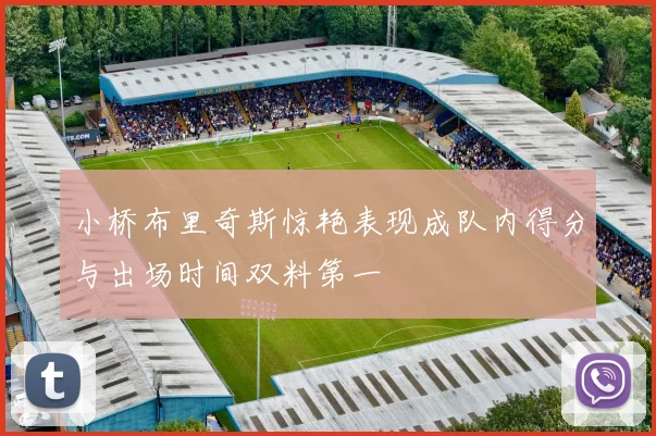 小桥布里奇斯惊艳表现成队内得分与出场时间双料第一