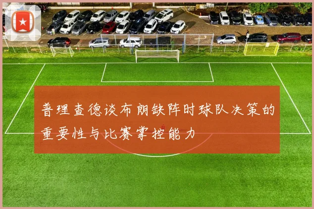 普理查德谈布朗缺阵时球队决策的重要性与比赛掌控能力