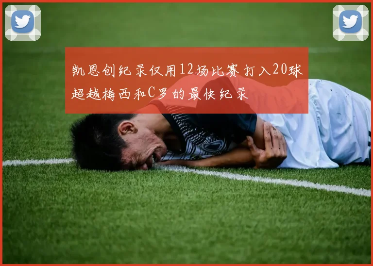 凯恩创纪录仅用12场比赛打入20球超越梅西和C罗的最快纪录