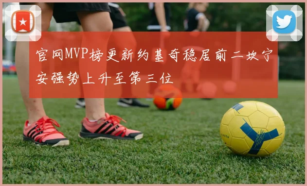 官网MVP榜更新约基奇稳居前二坎宁安强势上升至第三位