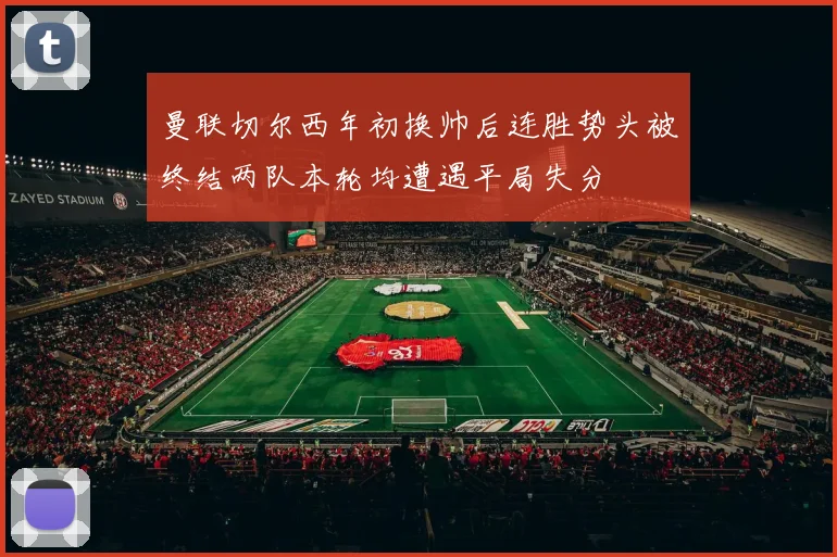 曼联切尔西年初换帅后连胜势头被终结两队本轮均遭遇平局失分