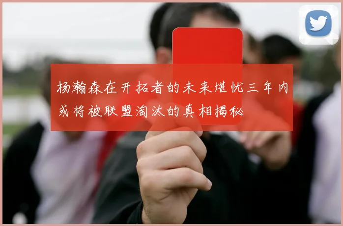 杨瀚森在开拓者的未来堪忧三年内或将被联盟淘汰的真相揭秘