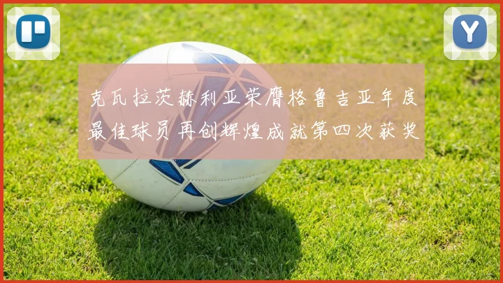 克瓦拉茨赫利亚荣膺格鲁吉亚年度最佳球员再创辉煌成就第四次获奖