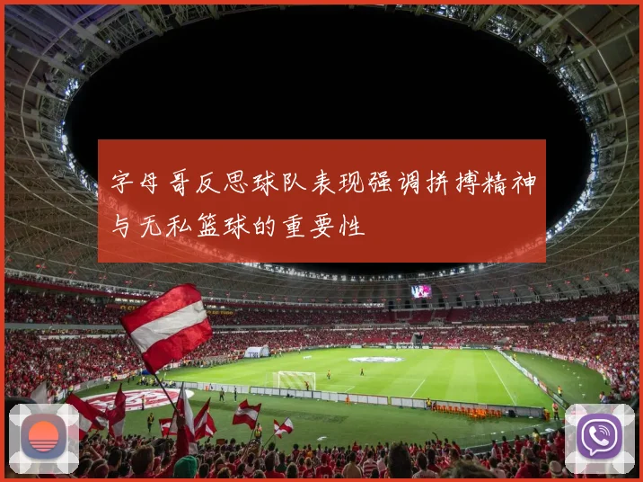 字母哥反思球队表现强调拼搏精神与无私篮球的重要性