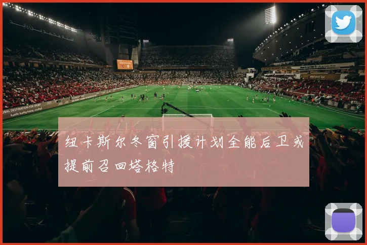 纽卡斯尔冬窗引援计划全能后卫或提前召回塔格特