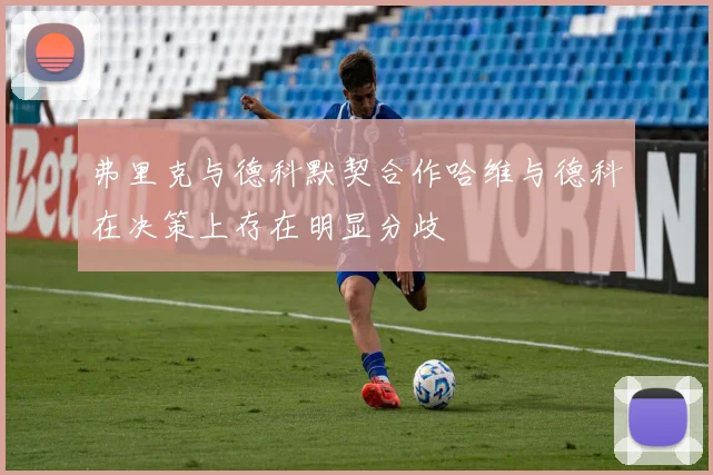 弗里克与德科默契合作哈维与德科在决策上存在明显分歧