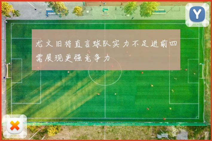 尤文旧将直言球队实力不足进前四需展现更强竞争力