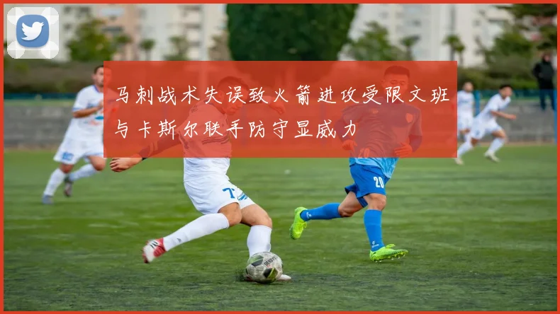 马刺战术失误致火箭进攻受限文班与卡斯尔联手防守显威力